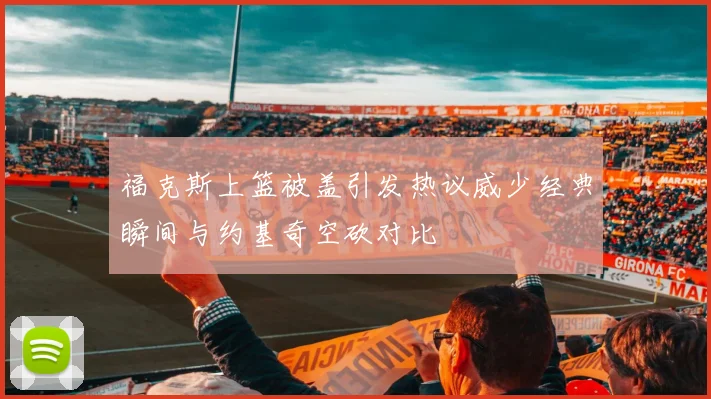 福克斯上篮被盖引发热议威少经典瞬间与约基奇空砍对比