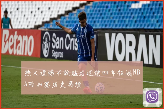 热火遗憾不敌猛龙连续四年征战NBA附加赛历史再续