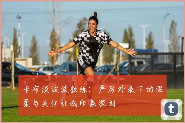 卡布谈波波教练：严厉外表下的温柔与关怀让我印象深刻
