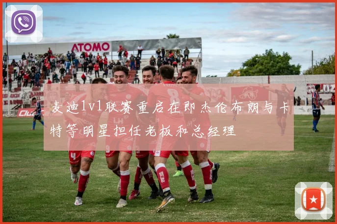 麦迪1v1联赛重启在即杰伦布朗与卡特等明星担任老板和总经理