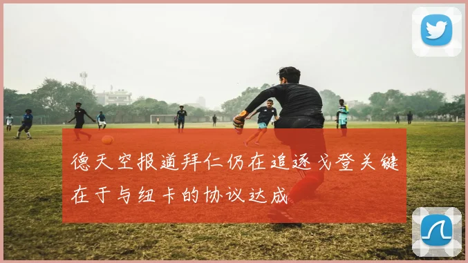 德天空报道拜仁仍在追逐戈登关键在于与纽卡的协议达成