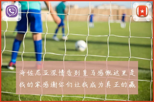 海佐尼亚深情告别皇马感慨这里是我的家感谢你们让我成为真正的赢家