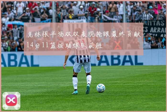 克林根半场双双表现抢眼最终贡献14分11篮板助球队获胜