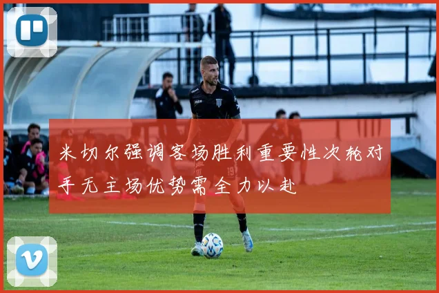 米切尔强调客场胜利重要性次轮对手无主场优势需全力以赴